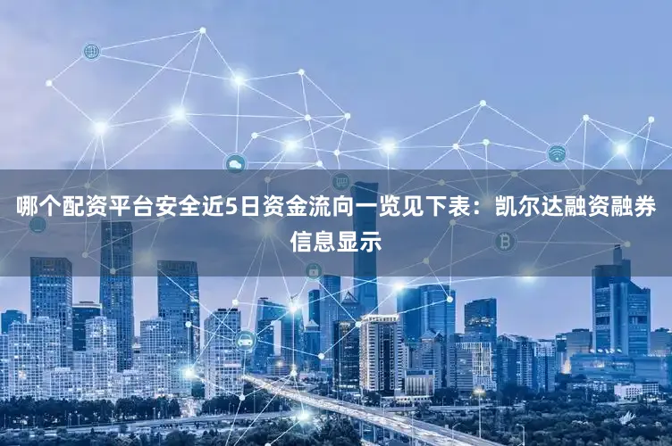 哪个配资平台安全近5日资金流向一览见下表：凯尔达融资融券信息显示
