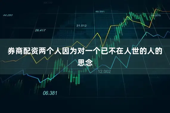 券商配资两个人因为对一个已不在人世的人的思念