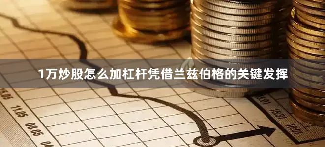 1万炒股怎么加杠杆凭借兰兹伯格的关键发挥