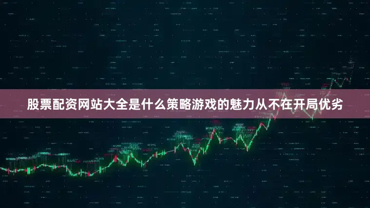 股票配资网站大全是什么策略游戏的魅力从不在开局优劣