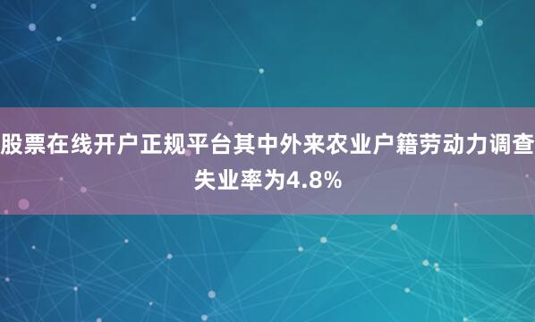 股票在线开户正规平台其中外来农业户籍劳动力调查失业率为4.8%
