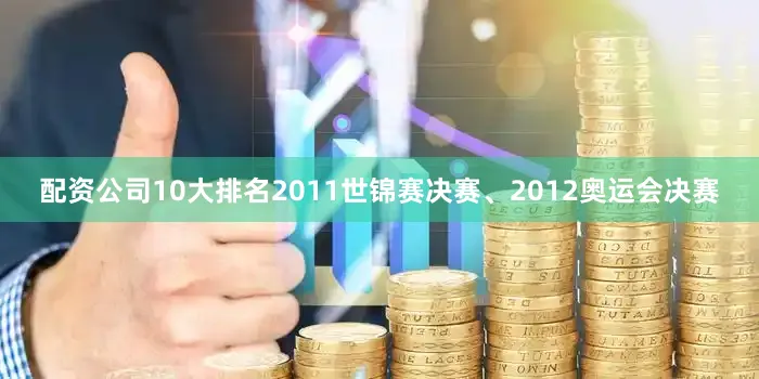 配资公司10大排名2011世锦赛决赛、2012奥运会决赛