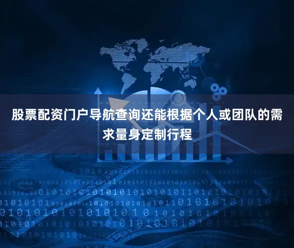 股票配资门户导航查询还能根据个人或团队的需求量身定制行程