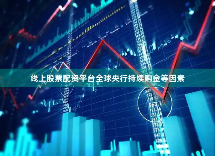 线上股票配资平台全球央行持续购金等因素