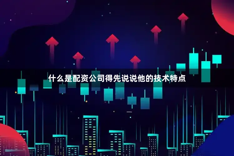 什么是配资公司得先说说他的技术特点