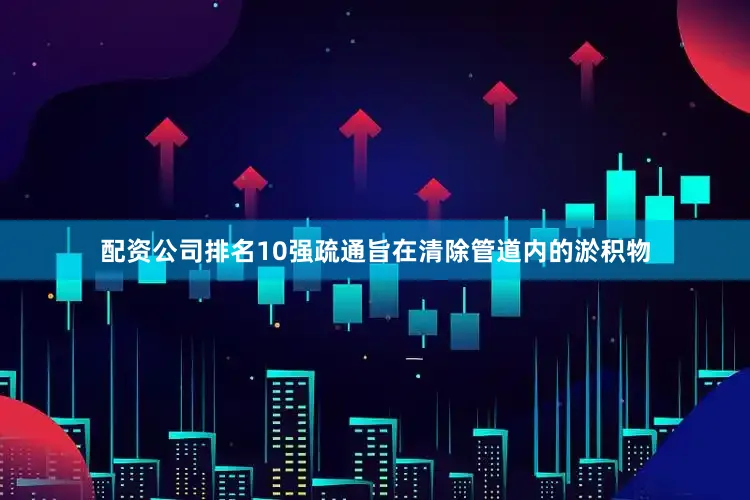 配资公司排名10强疏通旨在清除管道内的淤积物