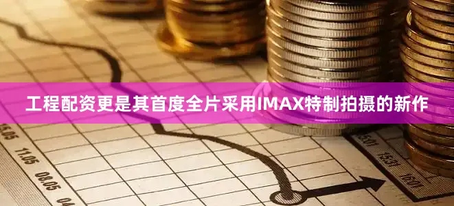 工程配资更是其首度全片采用IMAX特制拍摄的新作