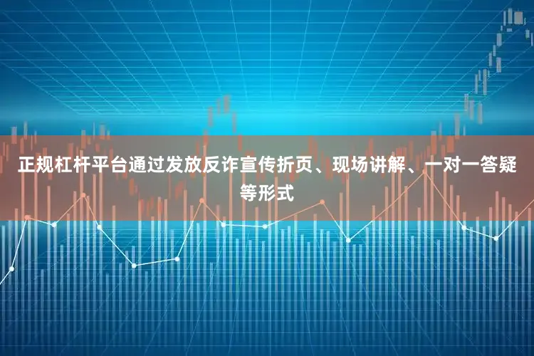 正规杠杆平台通过发放反诈宣传折页、现场讲解、一对一答疑等形式
