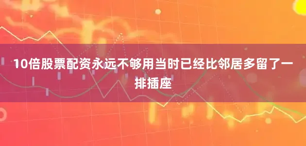 10倍股票配资永远不够用当时已经比邻居多留了一排插座
