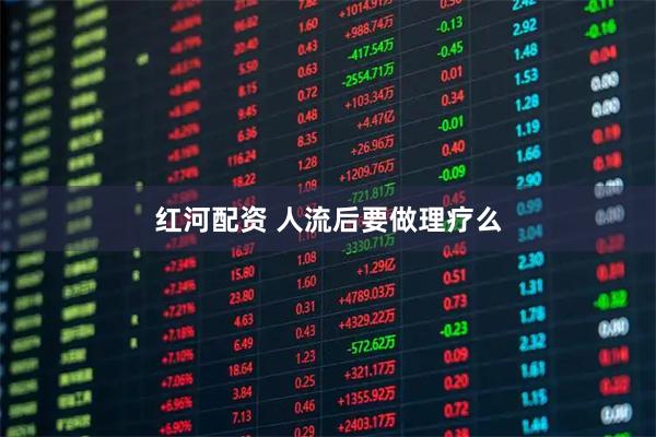 红河配资 人流后要做理疗么