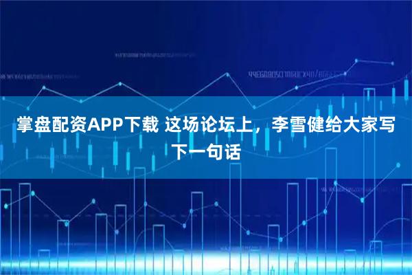 掌盘配资APP下载 这场论坛上，李雪健给大家写下一句话