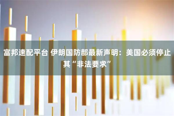 富邦速配平台 伊朗国防部最新声明：美国必须停止其“非法要求”